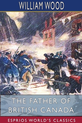 The Father of British Canada (Esprios Classics)... 1715582985 Book Cover