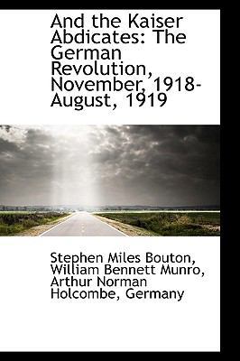 And the Kaiser Abdicates: The German Revolution... 1110108079 Book Cover
