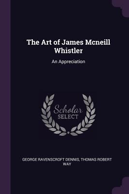 The Art of James Mcneill Whistler: An Appreciation 1377825922 Book Cover