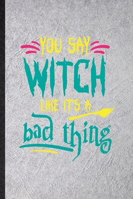 Paperback You Say Witch Like It's a Bad Thing: Novelty Witchcraft Spiritual Lined Notebook Blank Journal For Magic Paranormal, Inspirational Saying Unique Special Birthday Gift Idea Personalized Style Book