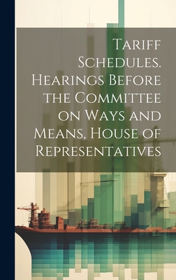 Tariff Schedules. Hearings Before the Committee... 1020932570 Book Cover