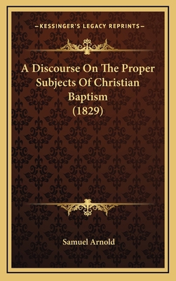 A Discourse On The Proper Subjects Of Christian... 1169007058 Book Cover