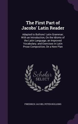 The First Part of Jacobs' Latin Reader: Adapted... 1358335036 Book Cover