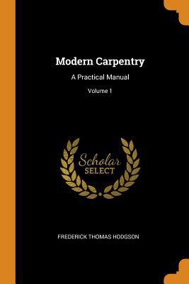 Modern Carpentry: A Practical Manual; Volume 1 0344326705 Book Cover