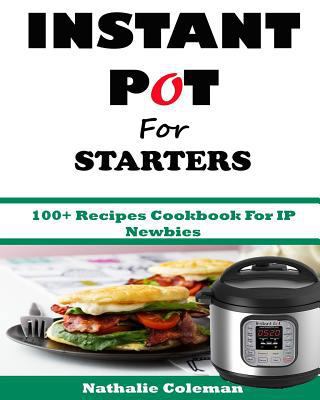 INSTANT POT For STARTERS: 100+ Recipes Cookbook... 1543175171 Book Cover