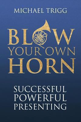 Blow Your Own Horn: Successful Powerful Presenting 1908693053 Book Cover