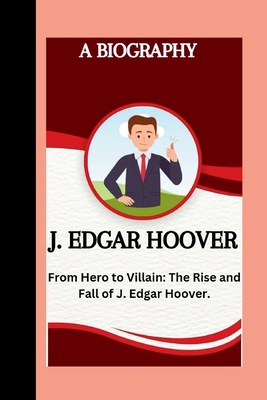 J. Edgar Hoover: From hero to villain: the Rise... B0D7TNQRP9 Book Cover