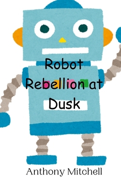 Robot Rebellion at Dusk 9908013696 Book Cover