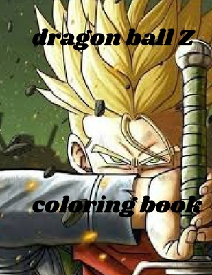 Dragon Ball Z Coloring Book: Dragon Ball Z Coloring Book: +50 High Quality Illustrations For Kids And Adults In Art Therapy And Relaxation,Perfect ... For Kids And Adults That Love Dragon Ball Z. null Book Cover