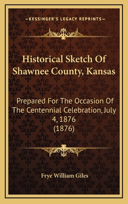 Historical Sketch Of Shawnee County, Kansas: Pr... 1168845963 Book Cover