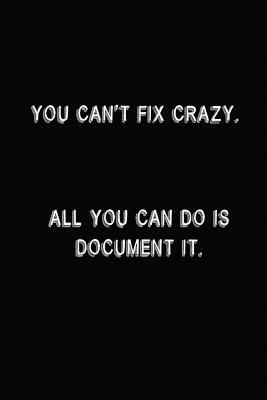 You Can't Fix Crazy. All You Can Do Is Document... 1725786192 Book Cover