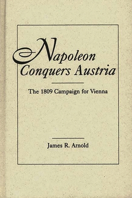 Napoleon Conquers Austria: The 1809 Campaign fo... 0275946940 Book Cover