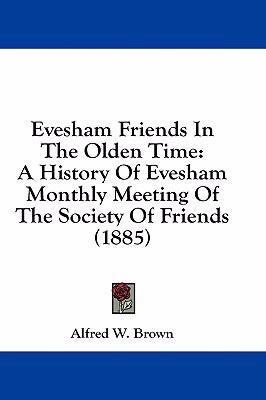 Evesham Friends In The Olden Time: A History Of... 1436935326 Book Cover