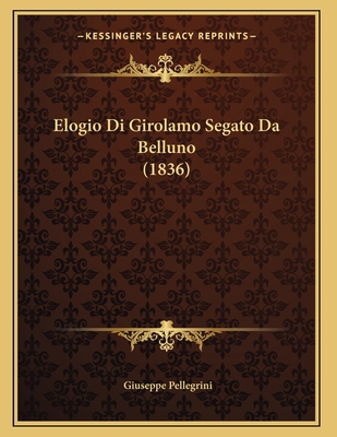 Elogio Di Girolamo Segato Da Belluno (1836) [Italian] 1168296552 Book Cover