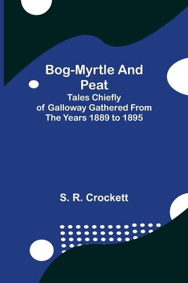 Bog-Myrtle and Peat; Tales Chiefly of Galloway ... 9355344716 Book Cover