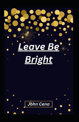 Leave Be Bright B0BRLRSXY9 Book Cover