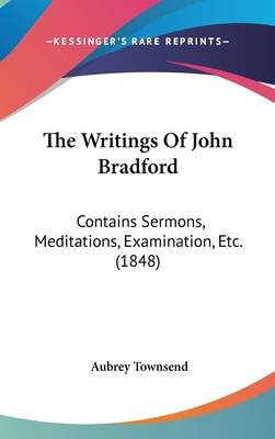 The Writings of John Bradford: Contains Sermons... 1436572975 Book Cover