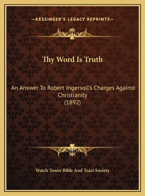 Thy Word Is Truth: An Answer To Robert Ingersol... 1169544118 Book Cover