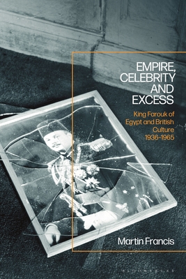 Empire, Celebrity and Excess: King Farouk of Eg... 1350124591 Book Cover