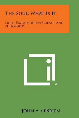 The Soul, What Is It: Light from Modern Science... 1258982463 Book Cover