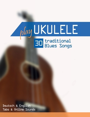 Play Ukulele - 30 traditional Blues Songs: Deut... B0C8RCQFN3 Book Cover