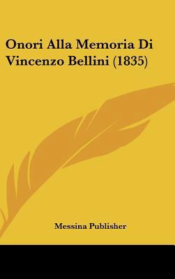 Onori Alla Memoria Di Vincenzo Bellini (1835) [Italian] 1162355808 Book Cover