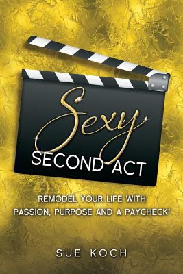 Sexy Second Act: Remodel Your Life With Passion... 0997986603 Book Cover