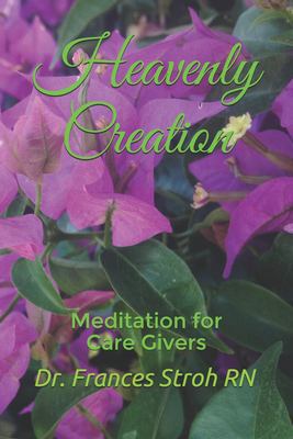 Heavenly Creation: Meditation for Care Givers 1686155638 Book Cover