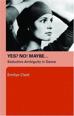 Yes? No! Maybe...: Seductive Ambiguity in Dance 041537247X Book Cover