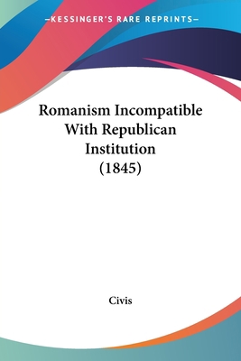 Romanism Incompatible With Republican Instituti... 1104459817 Book Cover