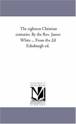 The Eighteen Christian Centuries. by the Rev. J... 1425560350 Book Cover