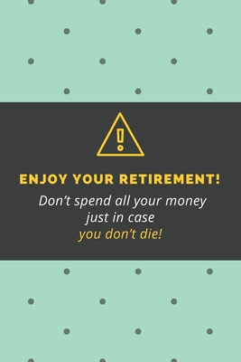 Paperback Enjoy your retirement! Don’t spend all your money just in case you don’t die!: Blank Lined Journal Coworker Notebook Employees Appreciation Funny Gag ... notepads for work gifts office jokes) Book