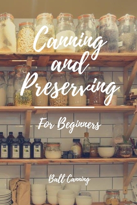 Canning And Preserving For Beginners: The Complete Guide to Master Canning Recipe, Pickling, Fermenting, Dehydrating your Favorite Fruits B08HB1ZPHN Book Cover