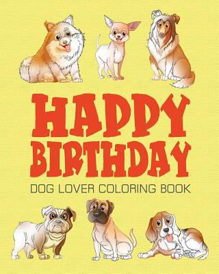 Happy Birthday Dog Lover Coloring Book: Happy B... 153740735X Book Cover