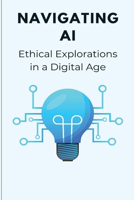 Navigating AI Ethical Explorations in a Digital... 3793576280 Book Cover