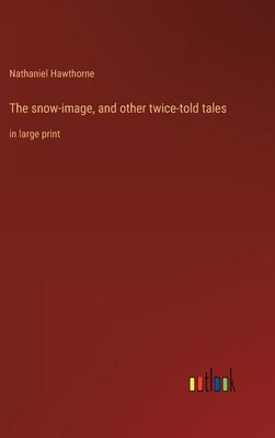 The snow-image, and other twice-told tales: in ... 3368252917 Book Cover