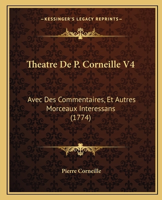 Theatre De P. Corneille V4: Avec Des Commentair... [French] 1166337456 Book Cover