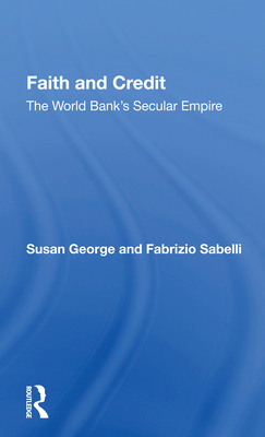 Faith and Credit: The World Bank's Secular Empire 0367160099 Book Cover