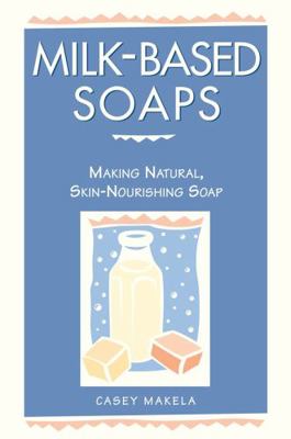 Milk-Based Soaps: Making Natural, Skin-Nourishi... 0882669842 Book Cover