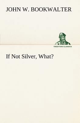 If Not Silver, What? 3849148254 Book Cover
