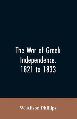 The war of Greek independence, 1821 to 1833 9353607051 Book Cover