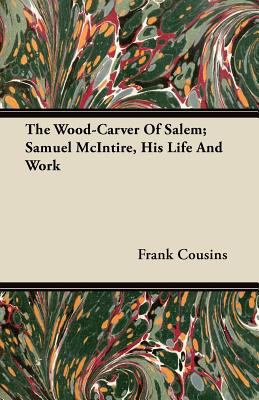 The Wood-Carver Of Salem; Samuel McIntire, His ... 1446072436 Book Cover