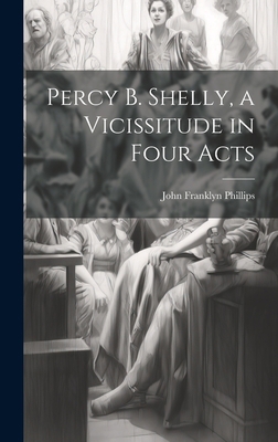 Percy B. Shelly, a Vicissitude in Four Acts 1020756977 Book Cover