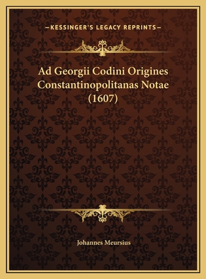 Ad Georgii Codini Origines Constantinopolitanas... [Latin] 1169624456 Book Cover