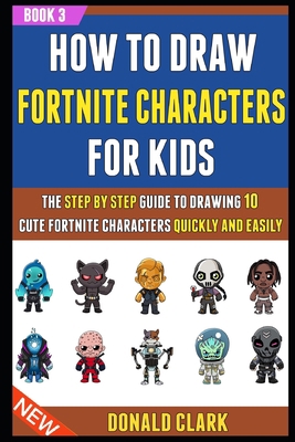 How To Draw Fortnite Characters For Kids: The Step By Step Guide To Drawing 10 Cute Fortnite Characters Quickly And Easily (Book 3). B08FP3SRF8 Book Cover