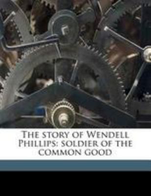 The Story of Wendell Phillips: Soldier of the C... 1175820199 Book Cover