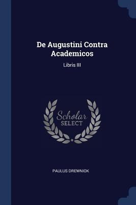 De Augustini Contra Academicos: Libris III 1297757610 Book Cover