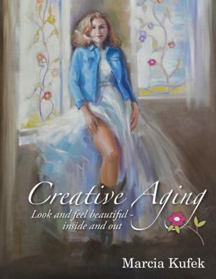 Creative Aging; Look and Feel Beautiful, Inside... 1939986346 Book Cover