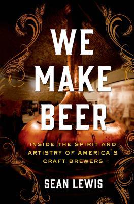 We Make Beer: Inside the Spirit and Artistry of... 1250017718 Book Cover