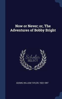 Now or Never; or, The Adventures of Bobby Bright 1340273365 Book Cover